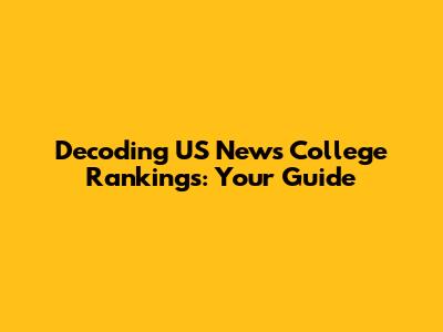 Decoding US News College Rankings: Your Guide