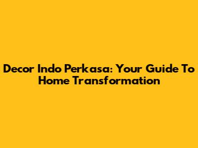 Decor Indo Perkasa: Your Guide To Home Transformation