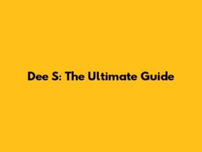 Dee S: The Ultimate Guide