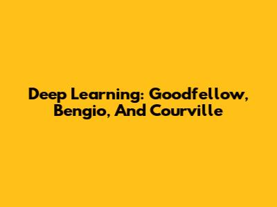 Deep Learning: Goodfellow, Bengio, And Courville