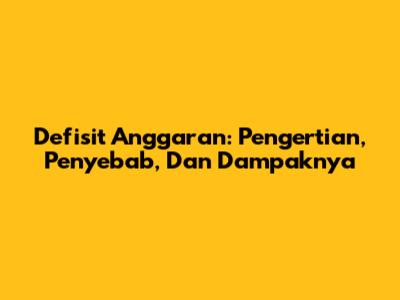 Defisit Anggaran: Pengertian, Penyebab, Dan Dampaknya