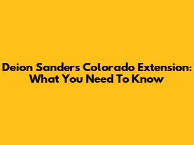 Deion Sanders' Colorado Extension: What You Need To Know