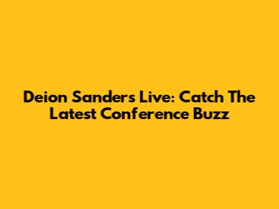 Deion Sanders Live: Catch The Latest Conference Buzz