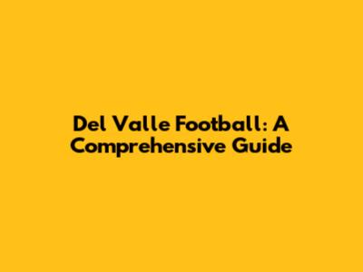 Del Valle Football: A Comprehensive Guide