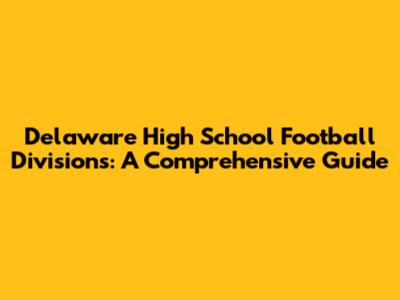 Delaware High School Football Divisions: A Comprehensive Guide