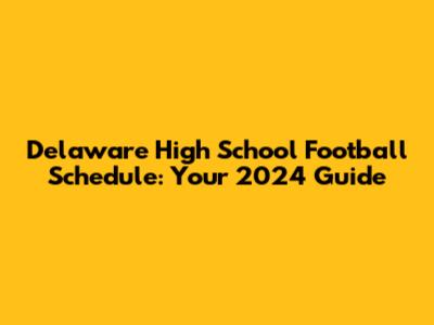 Delaware High School Football Schedule: Your 2024 Guide