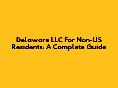Delaware LLC For Non-US Residents: A Complete Guide