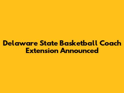 Delaware State Basketball Coach Extension Announced