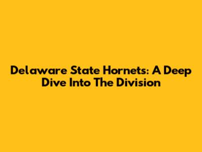 Delaware State Hornets: A Deep Dive Into The Division