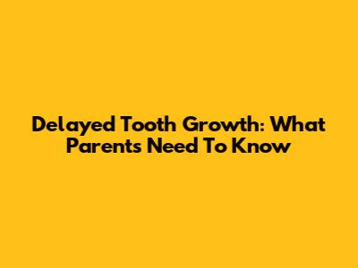 Delayed Tooth Growth: What Parents Need To Know