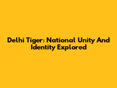 Delhi Tiger: National Unity And Identity Explored