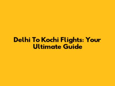 Delhi To Kochi Flights: Your Ultimate Guide