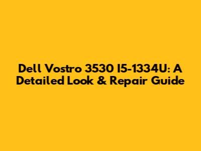 Dell Vostro 3530 I5-1334U: A Detailed Look & Repair Guide