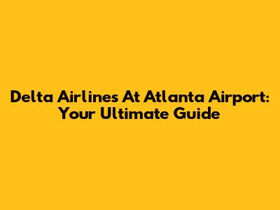 Delta Airlines At Atlanta Airport: Your Ultimate Guide