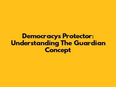 Democracy's Protector: Understanding The Guardian Concept