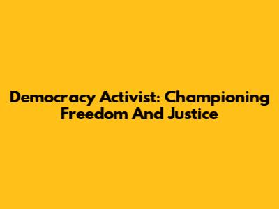 Democracy Activist: Championing Freedom And Justice
