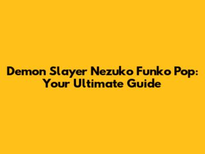 Demon Slayer Nezuko Funko Pop: Your Ultimate Guide