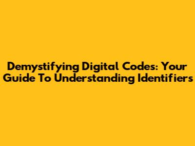 Demystifying Digital Codes: Your Guide To Understanding Identifiers