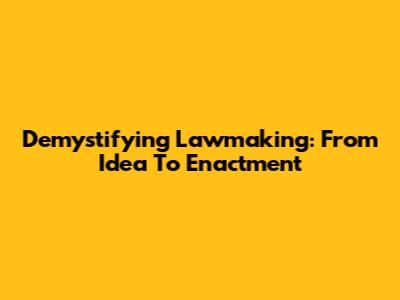 Demystifying Lawmaking: From Idea To Enactment