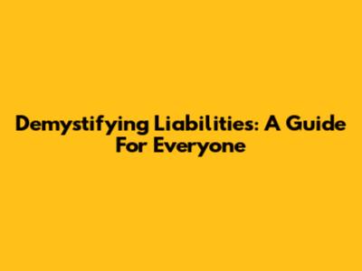 Demystifying Liabilities: A Guide For Everyone