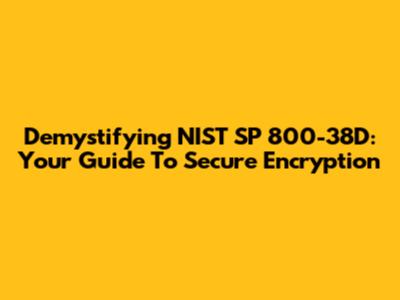 Demystifying NIST SP 800-38D: Your Guide To Secure Encryption