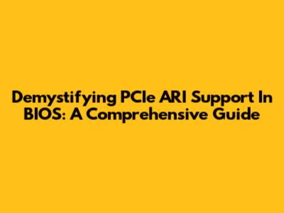 Demystifying PCIe ARI Support In BIOS: A Comprehensive Guide