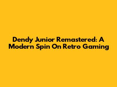 Dendy Junior Remastered: A Modern Spin On Retro Gaming