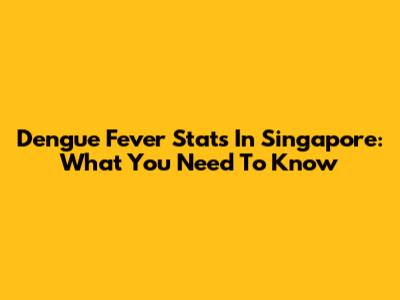 Dengue Fever Stats In Singapore: What You Need To Know