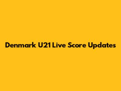Denmark U21 Live Score Updates
