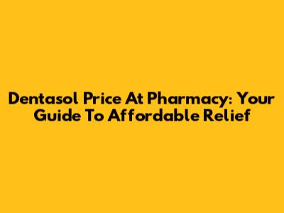 Dentasol Price At Pharmacy: Your Guide To Affordable Relief