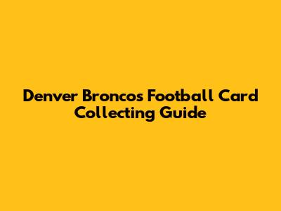 Denver Broncos Football Card Collecting Guide