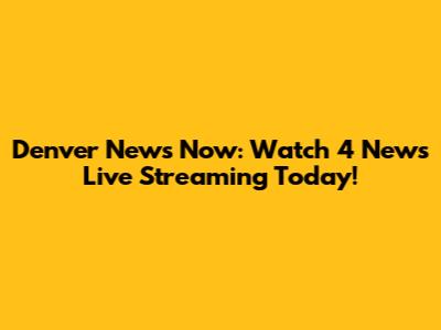 Denver News Now: Watch 4 News Live Streaming Today!