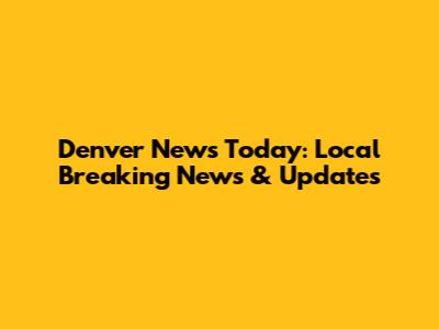 Denver News Today: Local Breaking News & Updates