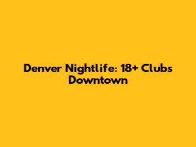 Denver Nightlife: 18+ Clubs Downtown