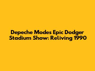 Depeche Mode's Epic Dodger Stadium Show: Reliving 1990