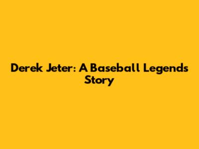 Derek Jeter: A Baseball Legend's Story