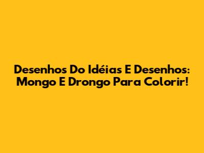 Desenhos Do Idéias E Desenhos: Mongo E Drongo Para Colorir!