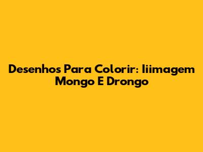 Desenhos Para Colorir: Iiimagem Mongo E Drongo