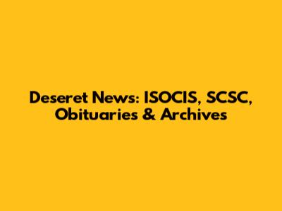 Deseret News: ISOCIS, SCSC, Obituaries & Archives
