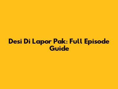 Desi Di Lapor Pak: Full Episode Guide