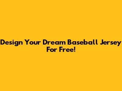 Design Your Dream Baseball Jersey For Free!