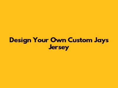 Design Your Own Custom Jays Jersey
