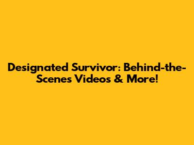 Designated Survivor: Behind-the-Scenes Videos & More!