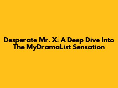 Desperate Mr. X: A Deep Dive Into The MyDramaList Sensation