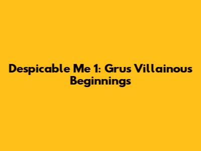 Despicable Me 1: Gru's Villainous Beginnings