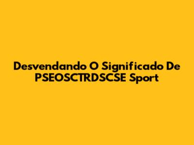 Desvendando O Significado De PSEOSCTRDSCSE Sport