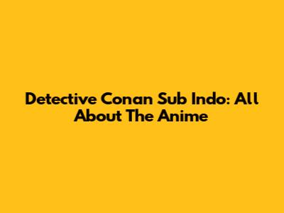 Detective Conan Sub Indo: All About The Anime