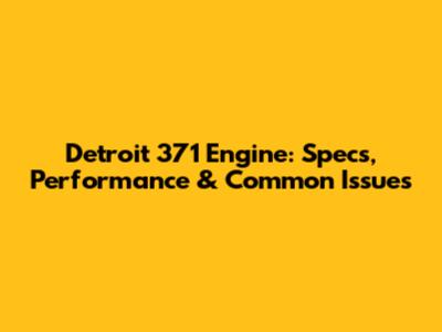 Detroit 371 Engine: Specs, Performance & Common Issues