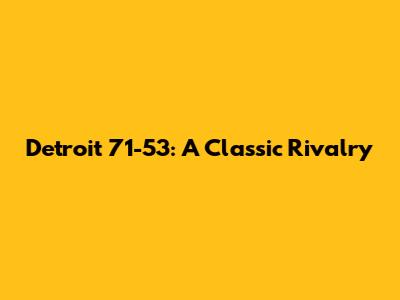 Detroit 71-53: A Classic Rivalry