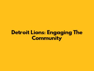 Detroit Lions: Engaging The Community